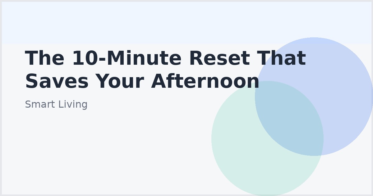 The 10-Minute Reset That Saves Your Afternoon